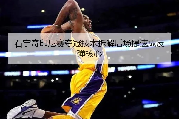 石宇奇印尼赛夺冠技术拆解后场提速成反弹核心